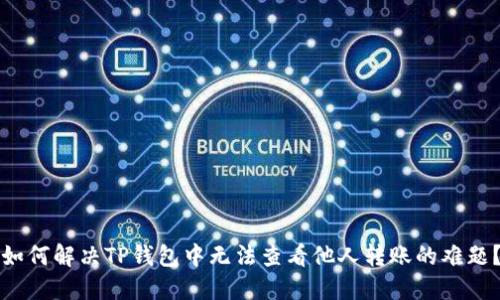如何解决TP钱包中无法查看他人转账的难题？